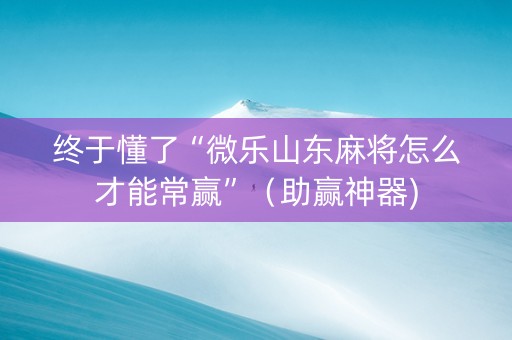 终于懂了“微乐山东麻将怎么才能常赢”（助赢神器)