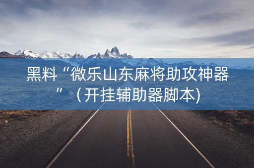 黑料“微乐山东麻将助攻神器”（开挂辅助器脚本)