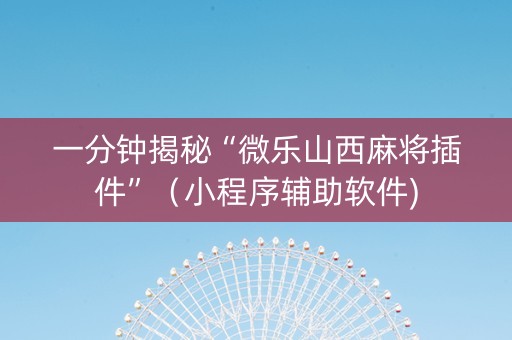 一分钟揭秘“微乐山西麻将插件”（小程序辅助软件)