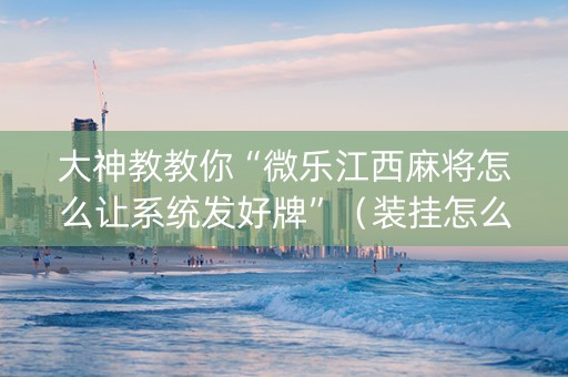 大神教教你“微乐江西麻将怎么让系统发好牌”（装挂怎么安装)