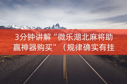 3分钟讲解“微乐湖北麻将助赢神器购买”（规律确实有挂)