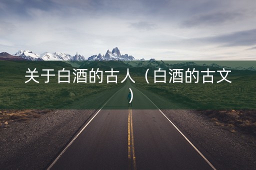 关于白酒的古人（白酒的古文）