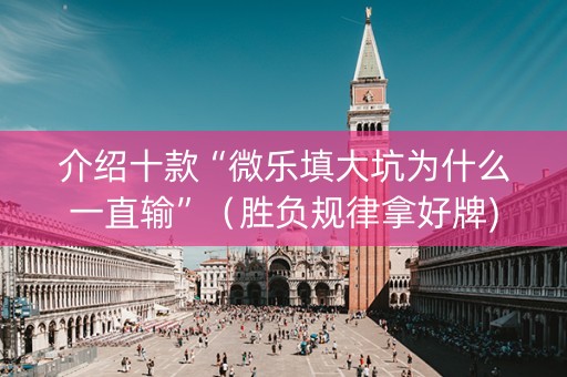 介绍十款“微乐填大坑为什么一直输”（胜负规律拿好牌)