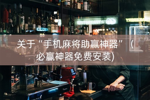 关于“手机麻将助赢神器”（必赢神器免费安装)