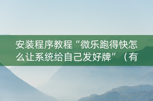 安装程序教程“微乐跑得快怎么让系统给自己发好牌”（有没有猫腻)