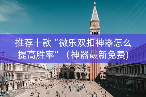 推荐十款“微乐双扣神器怎么提高胜率”（神器最新免费)