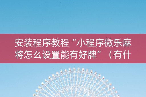 安装程序教程“小程序微乐麻将怎么设置能有好牌”（有什么规律)