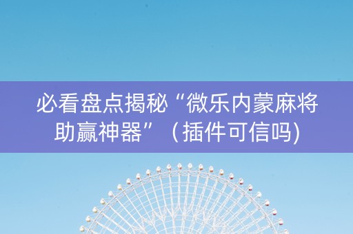 必看盘点揭秘“微乐内蒙麻将助赢神器”（插件可信吗)