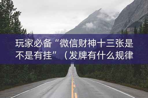 玩家必备“微信财神十三张是不是有挂”（发牌有什么规律吗)