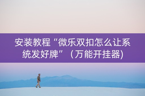 安装教程“微乐双扣怎么让系统发好牌”（万能开挂器)