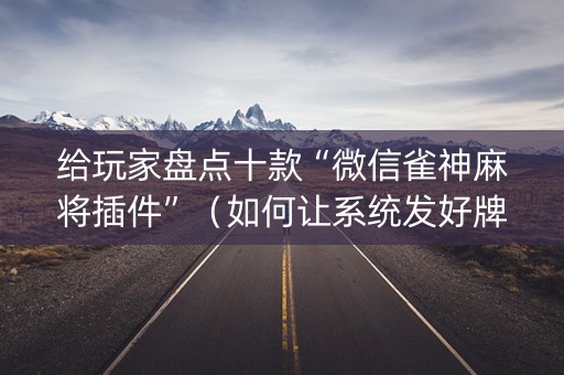 给玩家盘点十款“微信雀神麻将插件”（如何让系统发好牌)