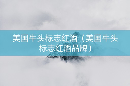 美国牛头标志红酒（美国牛头标志红酒品牌）