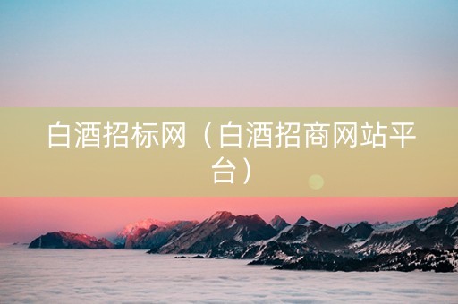 白酒招标网（白酒招商网站平台）