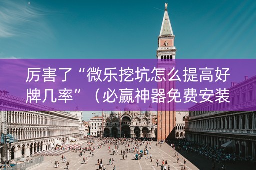 厉害了“微乐挖坑怎么提高好牌几率”（必赢神器免费安装)
