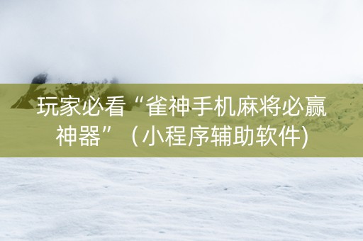 玩家必看“雀神手机麻将必赢神器”（小程序辅助软件)