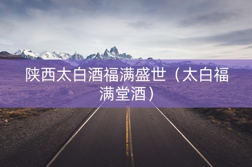 陕西太白酒福满盛世（太白福满堂酒）