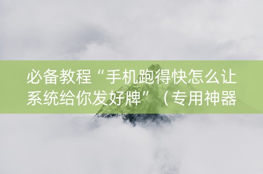 必备教程“手机跑得快怎么让系统给你发好牌”（专用神器)