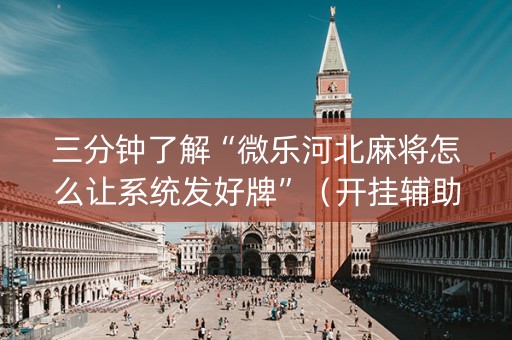 三分钟了解“微乐河北麻将怎么让系统发好牌”（开挂辅助器插件)