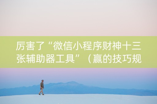 厉害了“微信小程序财神十三张辅助器工具”（赢的技巧规律)