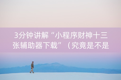 3分钟讲解“小程序财神十三张辅助器下载”（究竟是不是有挂)
