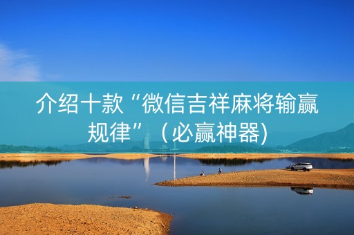 介绍十款“微信吉祥麻将输赢规律”（必赢神器)
