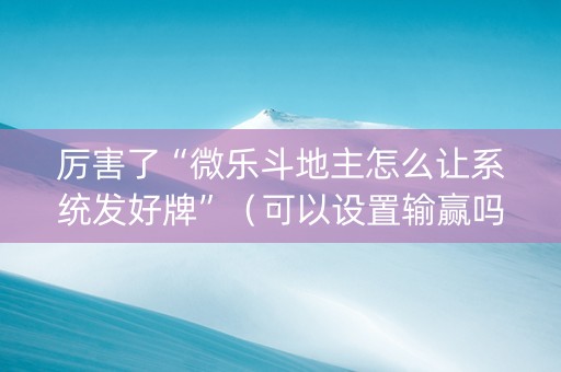 厉害了“微乐斗地主怎么让系统发好牌”（可以设置输赢吗)
