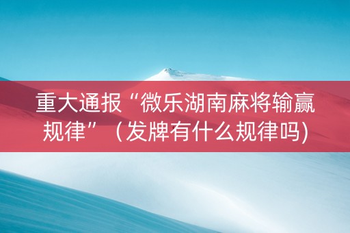 重大通报“微乐湖南麻将输赢规律”（发牌有什么规律吗)