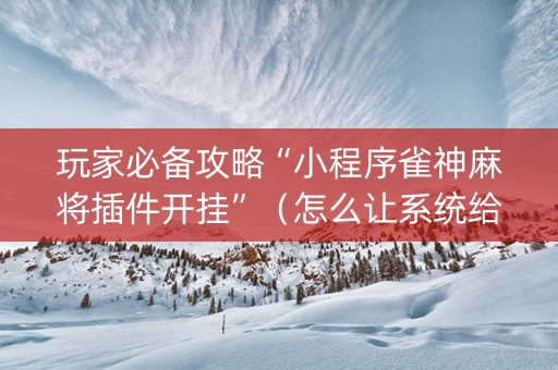 玩家必备攻略“小程序雀神麻将插件开挂”（怎么让系统给自己好牌)