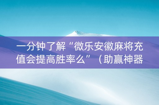 一分钟了解“微乐安徽麻将充值会提高胜率么”（助赢神器购买)