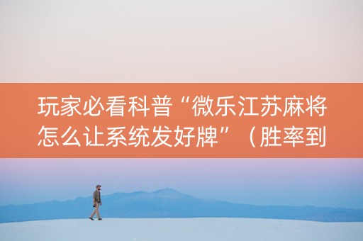 玩家必看科普“微乐江苏麻将怎么让系统发好牌”（胜率到哪调)