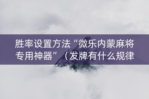 胜率设置方法“微乐内蒙麻将专用神器”（发牌有什么规律吗)
