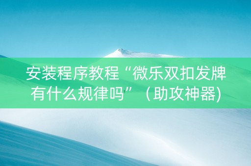 安装程序教程“微乐双扣发牌有什么规律吗”（助攻神器)