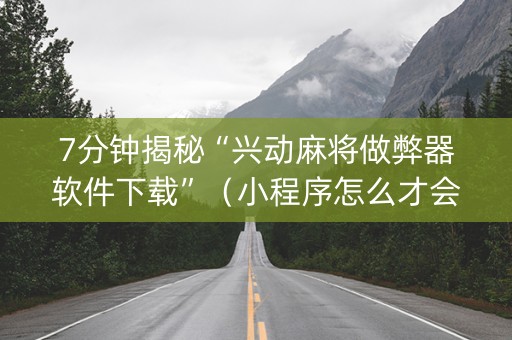 7分钟揭秘“兴动麻将做弊器软件下载”（小程序怎么才会赢)