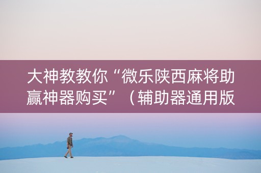 大神教教你“微乐陕西麻将助赢神器购买”（辅助器通用版)