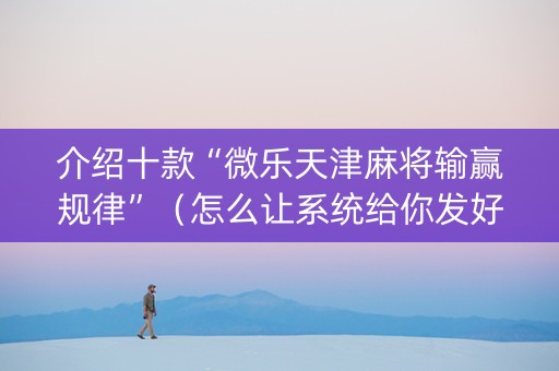 介绍十款“微乐天津麻将输赢规律”（怎么让系统给你发好牌)