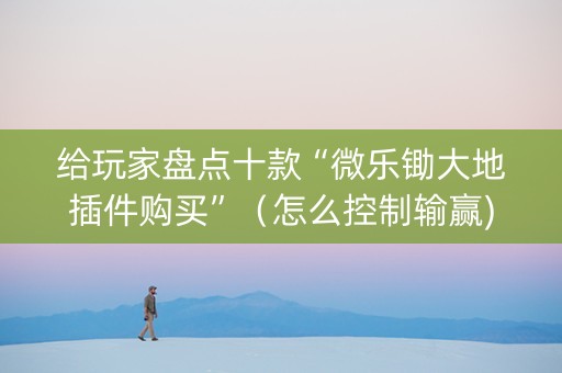 给玩家盘点十款“微乐锄大地插件购买”（怎么控制输赢)