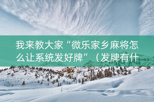 我来教大家“微乐家乡麻将怎么让系统发好牌”（发牌有什么规律吗)