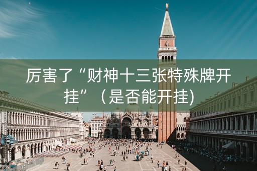 厉害了“财神十三张特殊牌开挂”（是否能开挂)