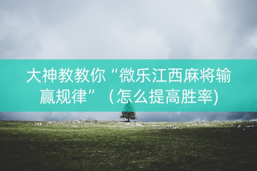 大神教教你“微乐江西麻将输赢规律”（怎么提高胜率)