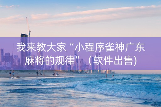 我来教大家“小程序雀神广东麻将的规律”（软件出售)