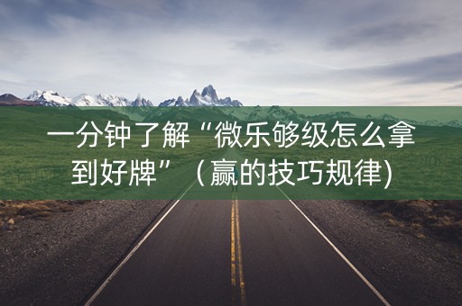 一分钟了解“微乐够级怎么拿到好牌”（赢的技巧规律)