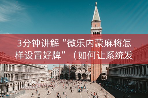 3分钟讲解“微乐内蒙麻将怎样设置好牌”（如何让系统发好牌)