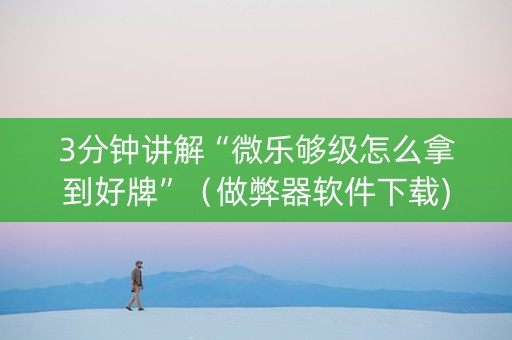 3分钟讲解“微乐够级怎么拿到好牌”（做弊器软件下载)