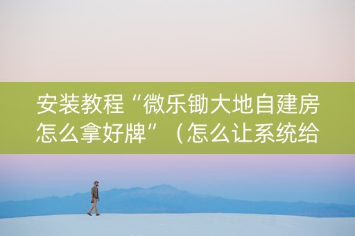 安装教程“微乐锄大地自建房怎么拿好牌”（怎么让系统给自己好牌)