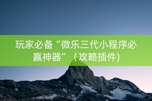 玩家必备“微乐三代小程序必赢神器”（攻略插件)