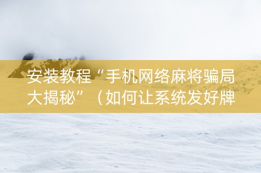 安装教程“手机网络麻将骗局大揭秘”（如何让系统发好牌)