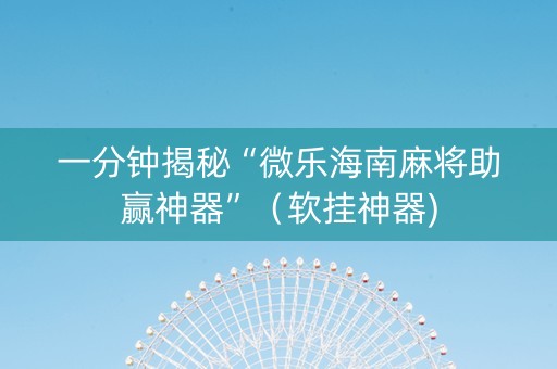 一分钟揭秘“微乐海南麻将助赢神器”（软挂神器)