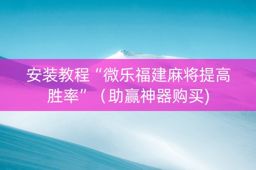 安装教程“微乐福建麻将提高胜率”（助赢神器购买)