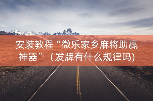 安装教程“微乐家乡麻将助赢神器”（发牌有什么规律吗)