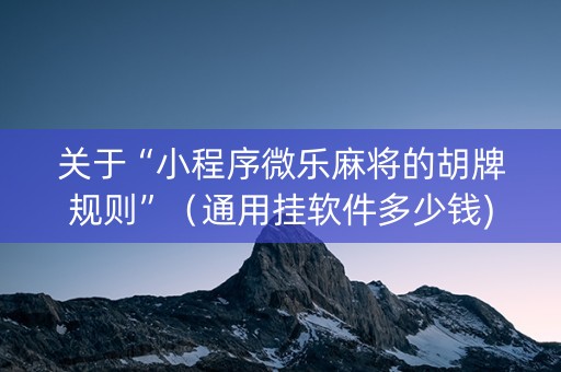 关于“小程序微乐麻将的胡牌规则”（通用挂软件多少钱)